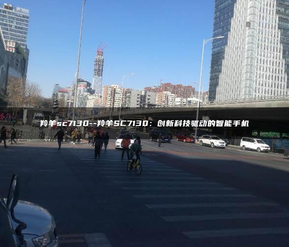 羚羊sc7130–羚羊SC7130：创新科技驱动的智能手机