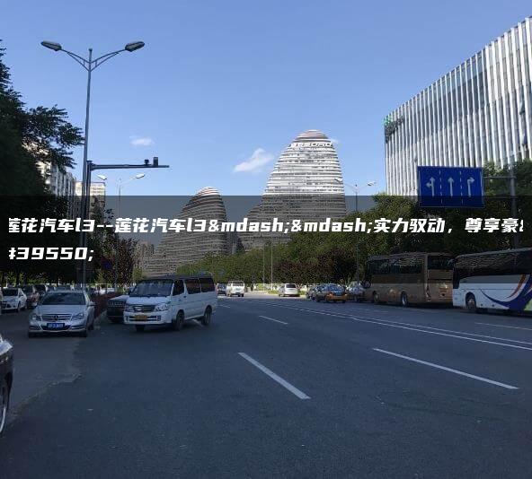 莲花汽车l3–莲花汽车l3——实力驭动，尊享豪驾