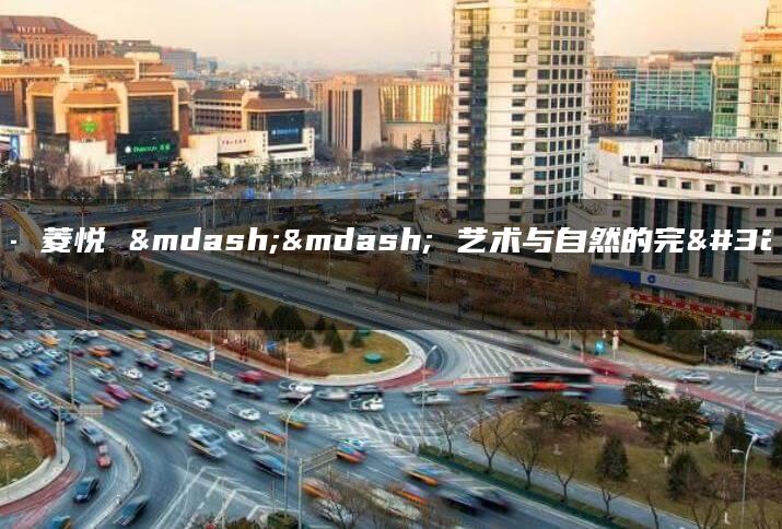 菱悦– 菱悦 —— 艺术与自然的完美结合