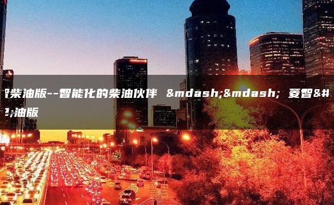 菱智柴油版–智能化的柴油伙伴 —— 菱智柴油版