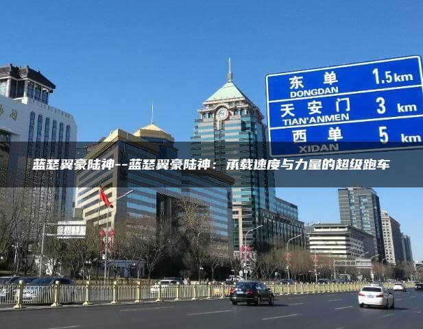 蓝瑟翼豪陆神–蓝瑟翼豪陆神：承载速度与力量的超级跑车