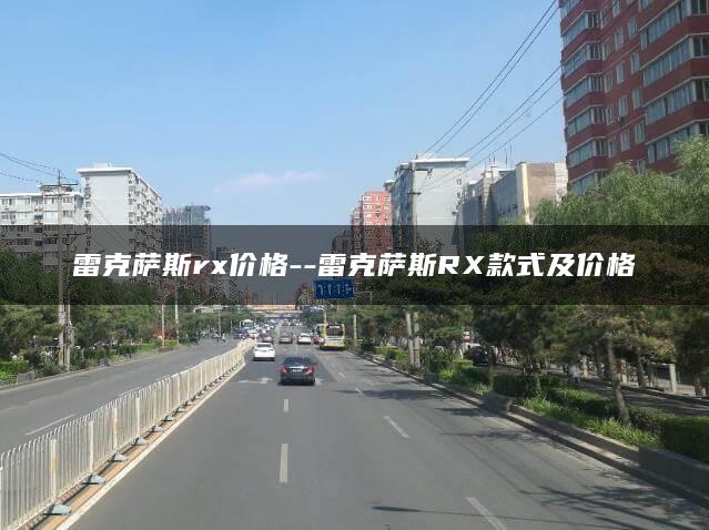 雷克萨斯rx价格–雷克萨斯RX款式及价格