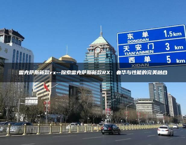 雷克萨斯新款rx–探索雷克萨斯新款RX：奢华与性能的完美融合