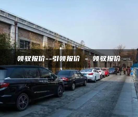 领驭报价–引领报价 – 领驭报价