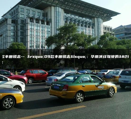 09款丰田锐志– ’09款丰田锐志‘：华丽演绎驾驶的乐趣