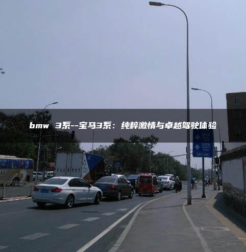 bmw 3系–宝马3系：纯粹激情与卓越驾驶体验