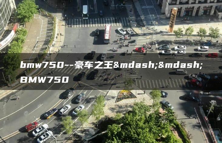 bmw750–豪车之王——BMW750