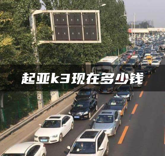 起亚k3现在多少钱