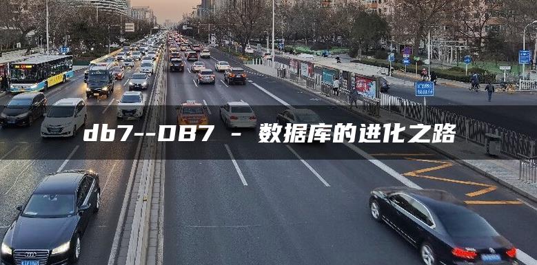 db7–DB7 – 数据库的进化之路