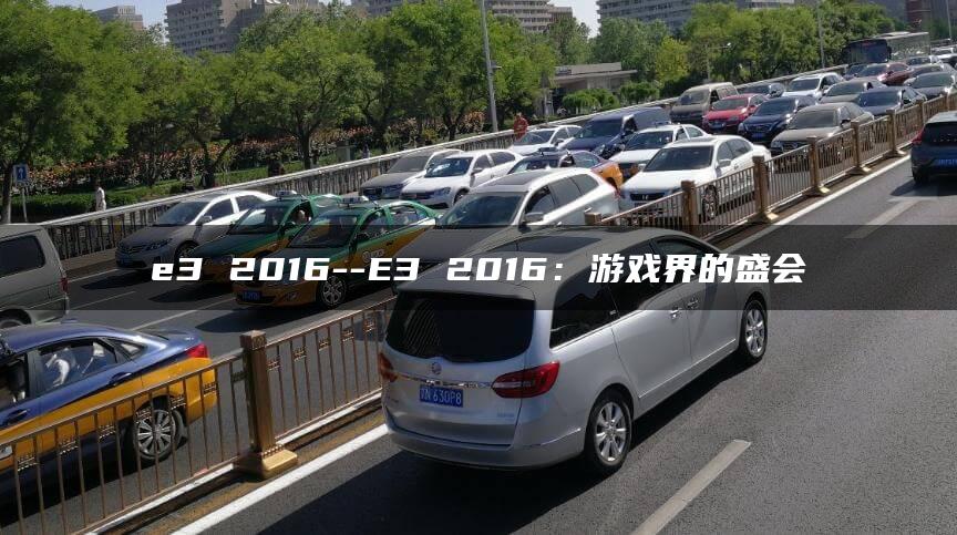 e3 2016–E3 2016：游戏界的盛会
