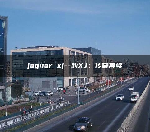 jaguar xj–豹XJ：传奇再续