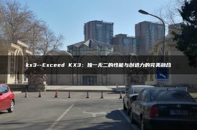 kx3–Exceed KX3：独一无二的性能与创造力的完美融合