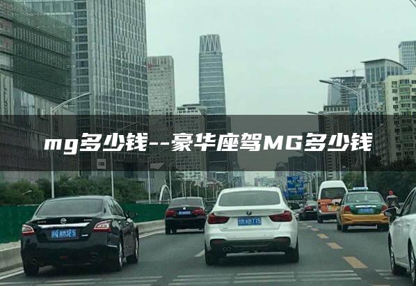 mg多少钱–豪华座驾MG多少钱