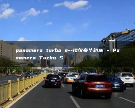 panamera turbo s–顶级豪华轿车 – Panamera Turbo S
