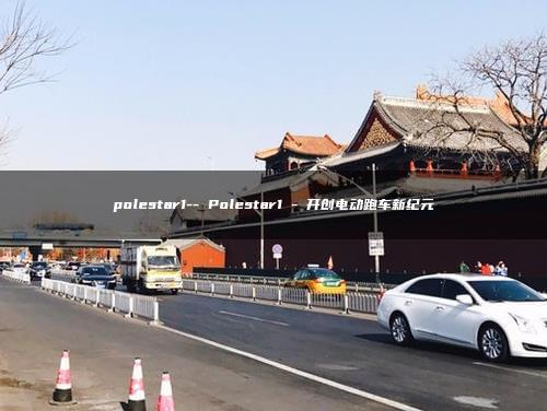 polestar1– Polestar1 – 开创电动跑车新纪元