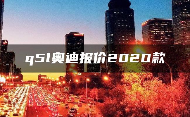 q5l奥迪报价2020款