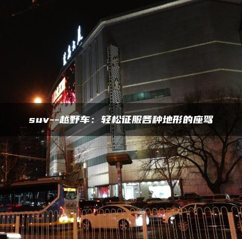 suv–越野车：轻松征服各种地形的座驾