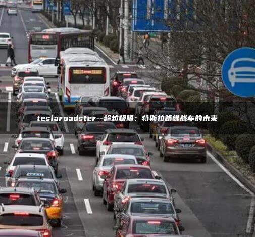 teslaroadster–超越极限：特斯拉路线战车的未来