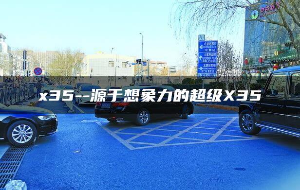 x35–源于想象力的超级X35