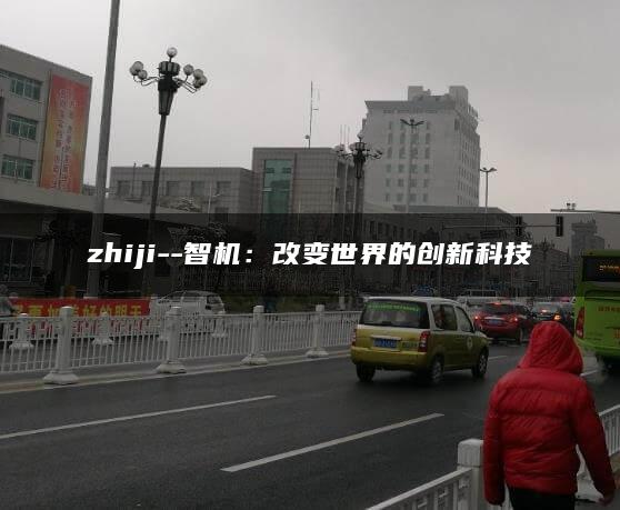 zhiji–智机：改变世界的创新科技