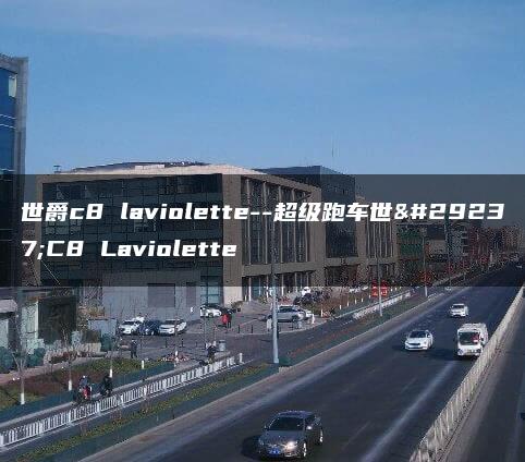 世爵c8 laviolette–超级跑车世爵C8 Laviolette
