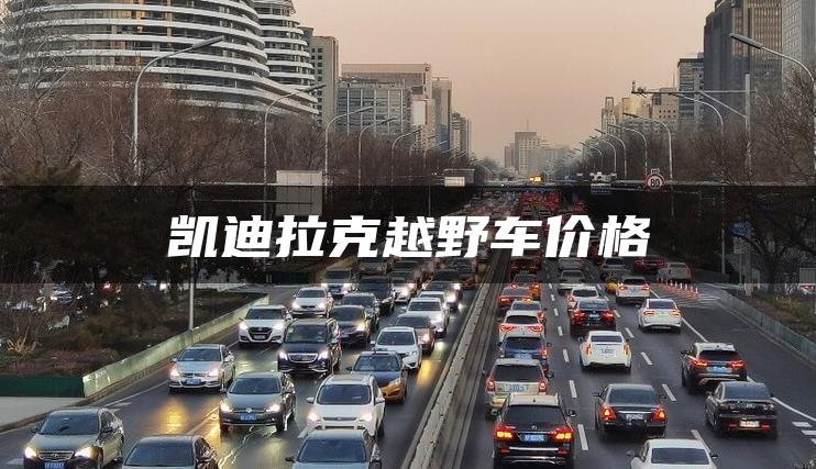 凯迪拉克越野车价格