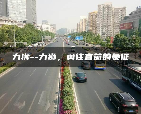 力狮–力狮，勇往直前的象征