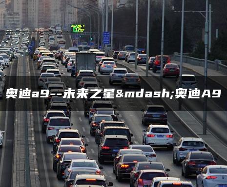 奥迪a9–未来之星—奥迪A9