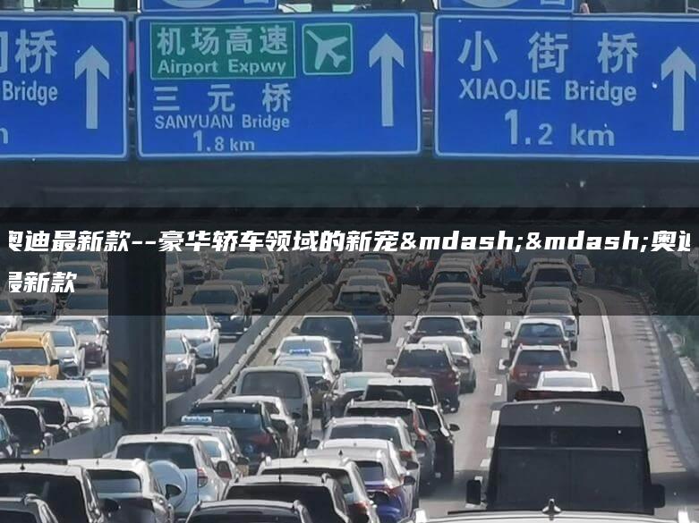 奥迪最新款–豪华轿车领域的新宠——奥迪最新款
