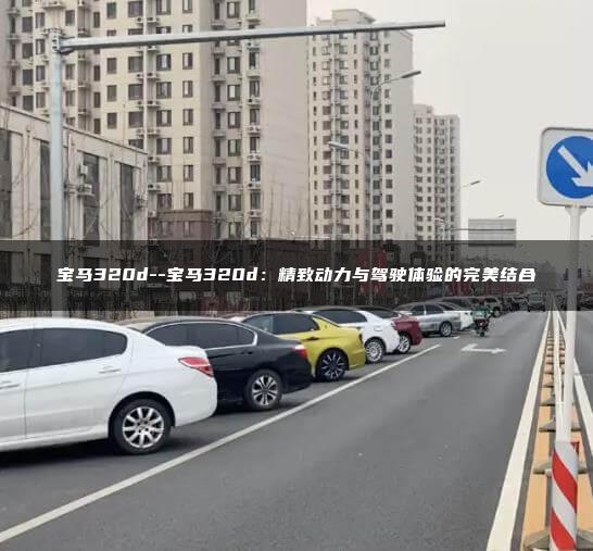 宝马320d–宝马320d：精致动力与驾驶体验的完美结合