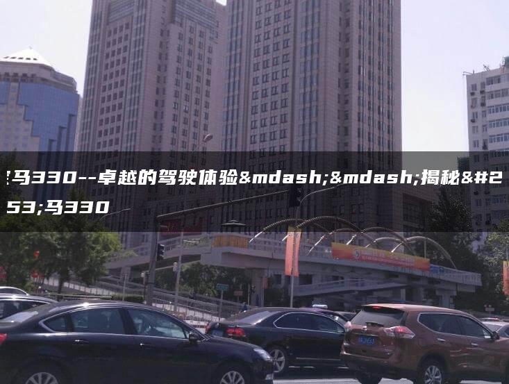 宝马330–卓越的驾驶体验——揭秘宝马330