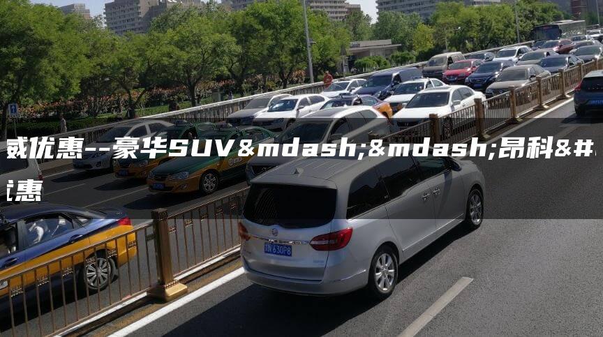 昂科威优惠–豪华SUV——昂科威优惠