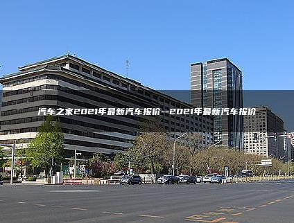 汽车之家2021年最新汽车报价–2021年最新汽车报价