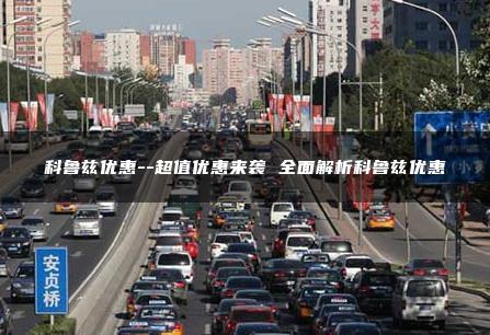 科鲁兹优惠–超值优惠来袭 全面解析科鲁兹优惠