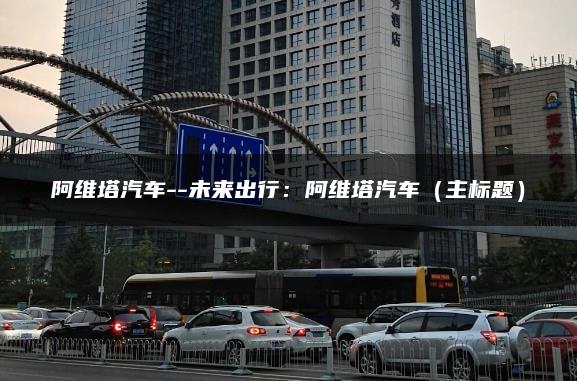 阿维塔汽车–未来出行：阿维塔汽车（主标题）