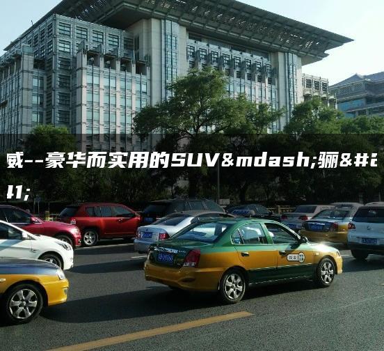 骊威–豪华而实用的SUV—骊威