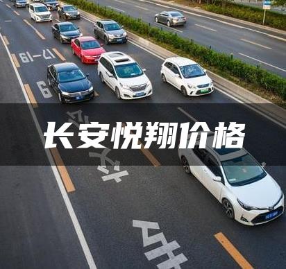 长安悦翔价格