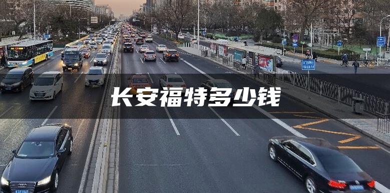 长安福特多少钱