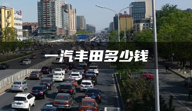 一汽丰田多少钱