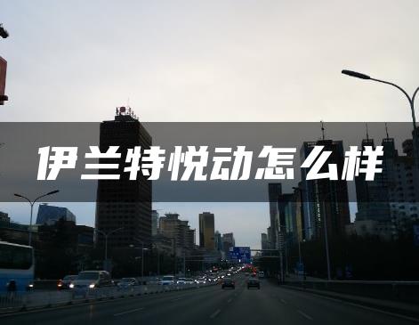 伊兰特悦动怎么样