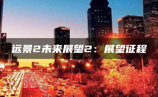 远景2未来展望2：展望征程