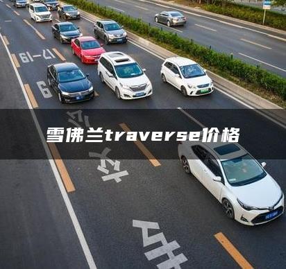 雪佛兰traverse价格