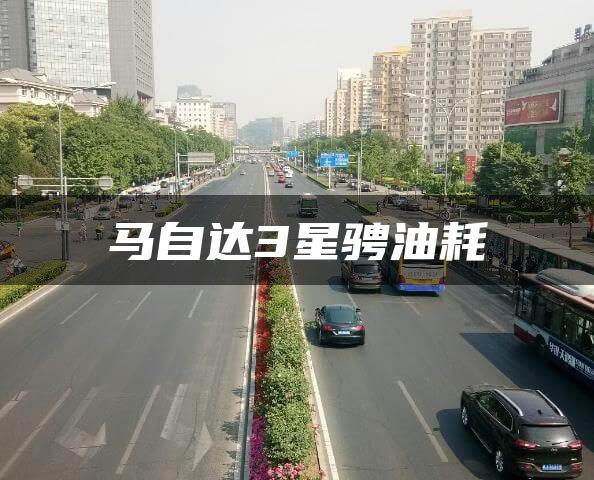 马自达3星骋油耗