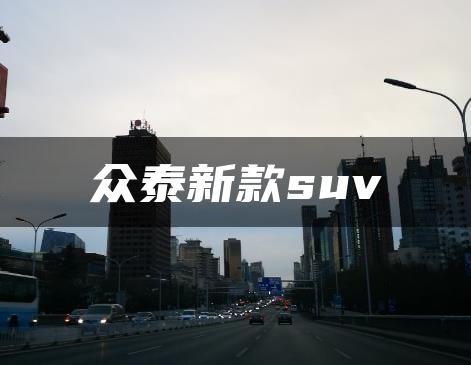 众泰新款suv