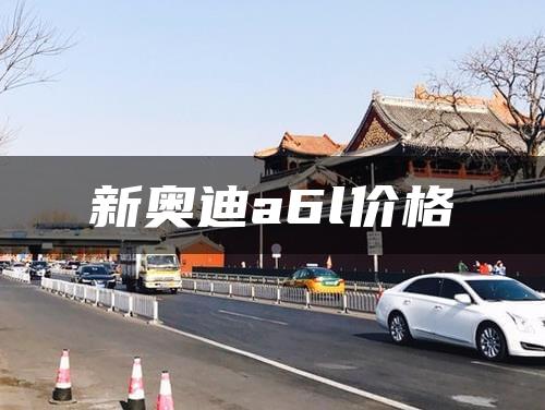 新奥迪a6l价格