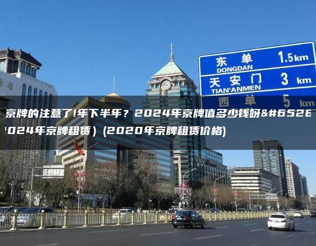租京牌的注意了!年下半年？2024年京牌值多少钱呀（2024年京牌租赁）(2020年京牌租赁价格)