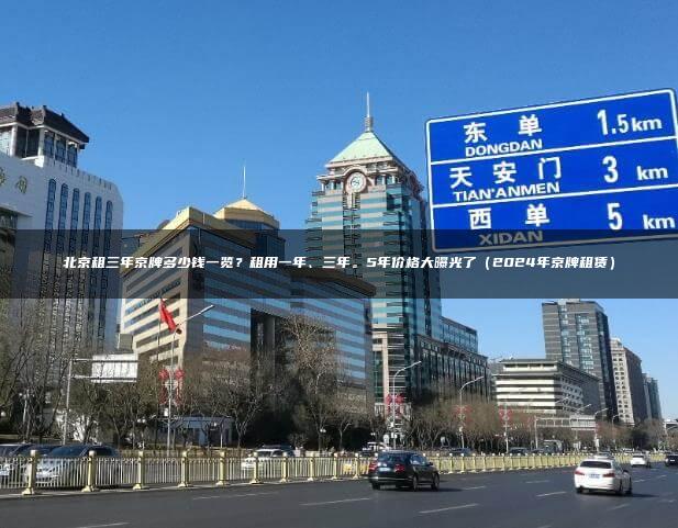 北京租三年京牌多少钱一览？租用一年、三年。5年价格大曝光了（2024年京牌租赁）