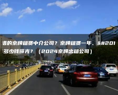 靠谱的京牌租赁中介公司？京牌租赁一年、五年多少钱曝光？（2024京牌出租公司）
