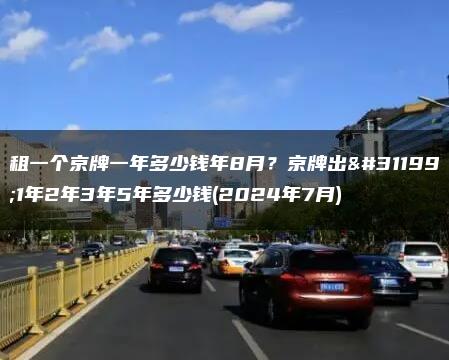 租一个京牌一年多少钱年8月？京牌出租1年2年3年5年多少钱(2024年7月)