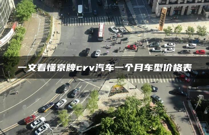 一文看懂京牌crv汽车一个月车型价格表